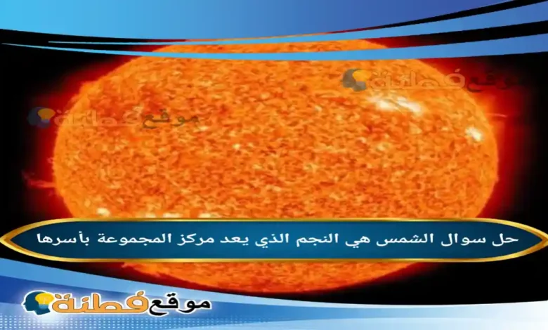 الشمس هي النجم الذي يعد مركز المجموعة بأسرها