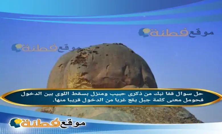 قفا نبك من ذكرى حبيب ومنزل بسقط اللوى بين الدخول فحومل معنى كلمة جبل يقع غربا من الدخول قريبا منها.