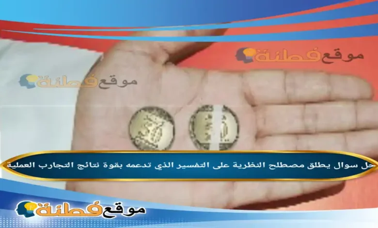 يطلق مصطلح النظرية على التفسير الذي تدعمه بقوة نتائج التجارب العملية