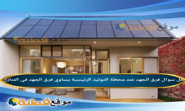 فرق الجهد عند محطة التوليد الرئيسية يساوي فرق الجهد في المنازل