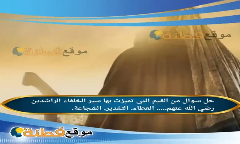 من القيم التي تميزت بها سير الخلفاء الراشدين رضي الله عنهم..... العطاء. التقدير. الشجاعة.