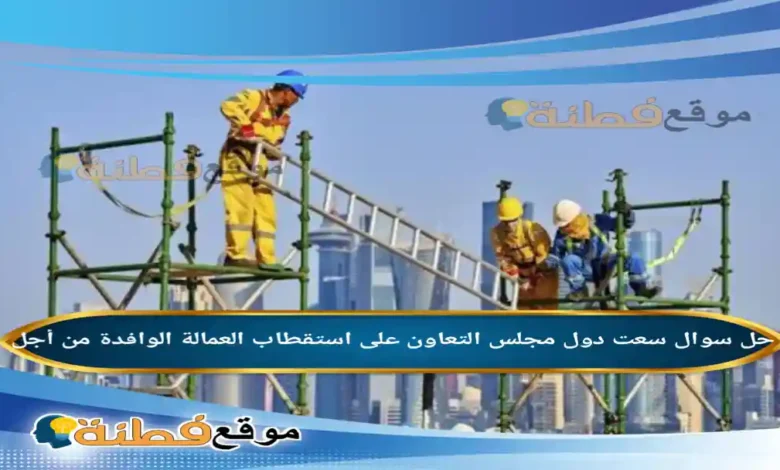 سعت دول مجلس التعاون على استقطاب العمالة الوافدة من أجل