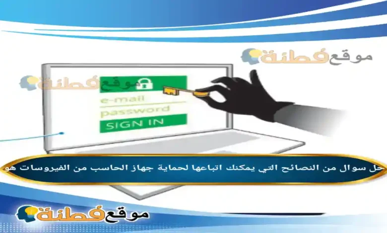 من النصائح التي يمكنك اتباعها لحماية جهاز الحاسب من الفيروسات هو