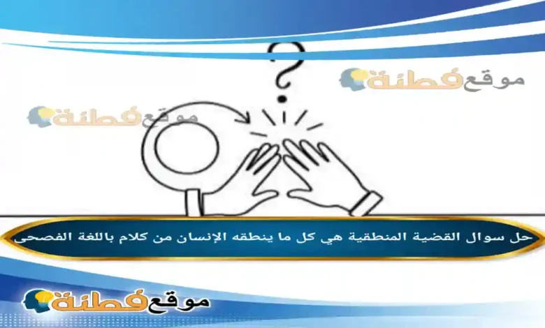 القضية المنطقية هي كل ما ينطقه الإنسان من كلام باللغة الفصحى.