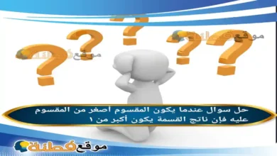 عندما يكون المقسوم أصغر من المقسوم عليه فإن ناتج القسمة يكون أكبر من ١