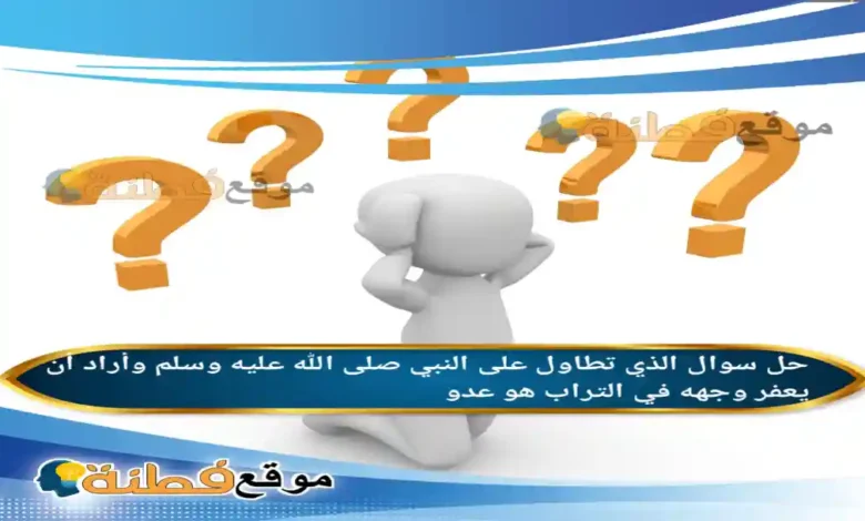 الذي تطاول على النبي صلى الله عليه وسلم وأراد أن يعفر وجهه في التراب هو عدو