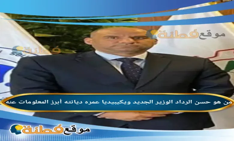 من هو حسن الرداد وزير العمل الجديد ويكيبيديا عمره أبرز المعلومات عنه