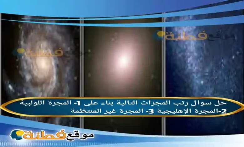 رتب المجرات التالية بناء على 1- المجرة اللولبية 2-المجرة الإهليجية 3- المجرة غير المنتظمة