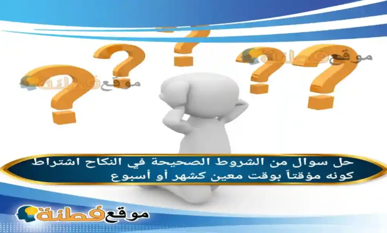 من الشروط الصحيحة في النكاح اشتراط كونه مؤقتاً بوقت معين كشهر أو أسبوع