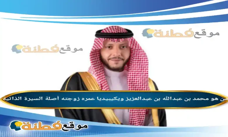 من هو محمد بن عبدالله بن عبدالعزيز ويكيبيديا عمره زوجته تعيينه أبرز المعلومات عنه