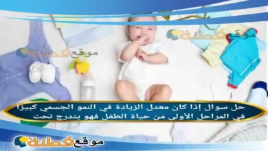 إذا كان معدل الزيادة في النمو الجسمي كبيرًا في المراحل الأولى من حياة الطفل فهو يندرج تحت