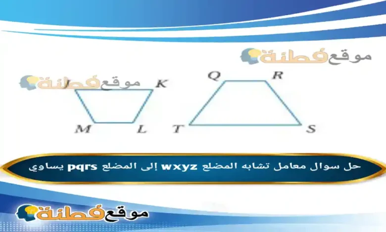 معامل تشابه المضلع wxyz إلى المضلع pqrs يساوي