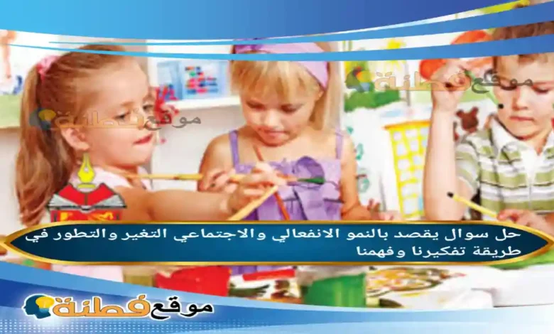 يقصد بالنمو الانفعالي والاجتماعي التغير والتطور في طريقة تفكيرنا وفهمنا.