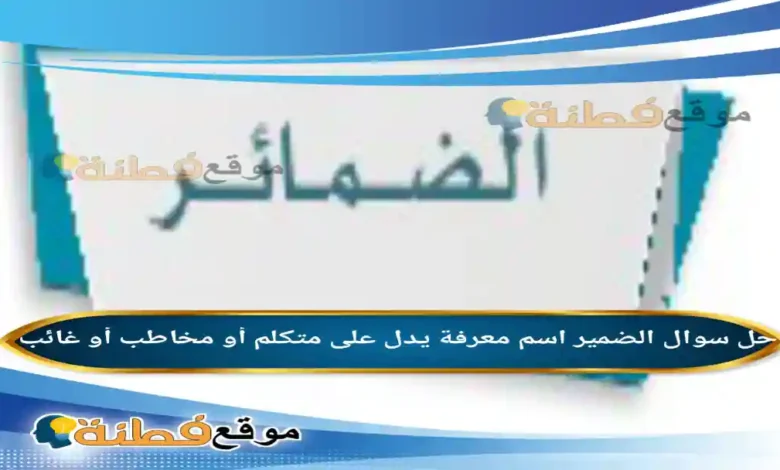 الضمير اسم معرفة يدل على متكلم أو مخاطب أو غائب