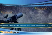 أي أنواع المناظير الفلكية يمكن استعماله ليلاً ونهارًا وفي الظروف السيئة