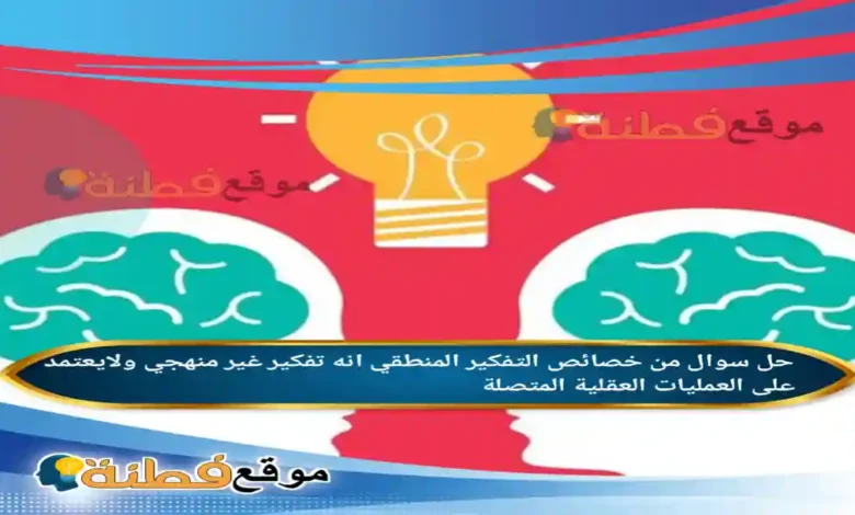 من خصائص التفكير المنطقي انه تفكير غير منهجي ولايعتمد على العمليات العقلية المتصلة
