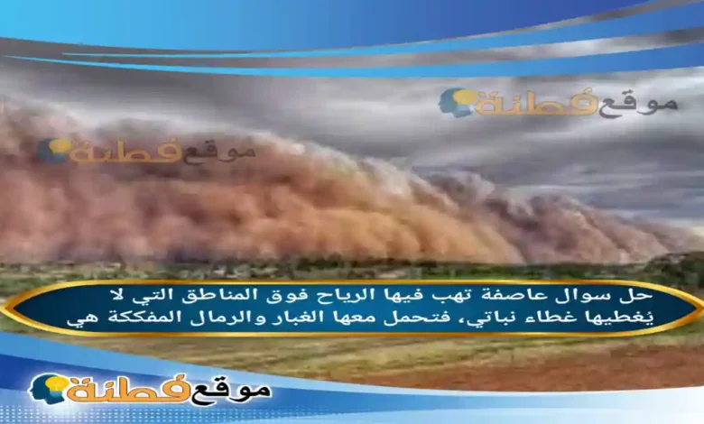 عاصفة تهب فيها الرياح فوق المناطق التي لا يُغطيها غطاء نباتي، فتحمل معها الغبار والرمال المفككة هي