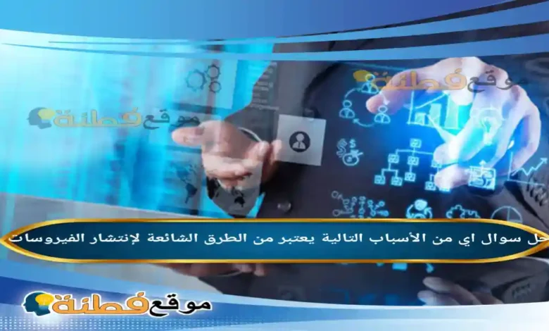 اي من الأسباب التالية يعتبر من الطرق الشائعة لإنتشار الفيروسات