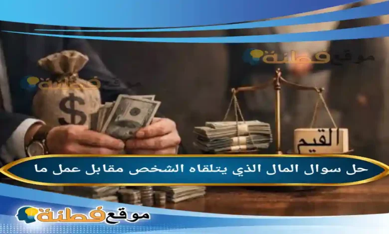 المال الذي يتلقاه الشخص مقابل عمل ما