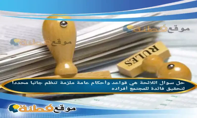 اللائحة هي قواعد وأحكام عامة ملزمة تنظم جانبا محددا لتحقيق فائدة للمجتمع أفراده