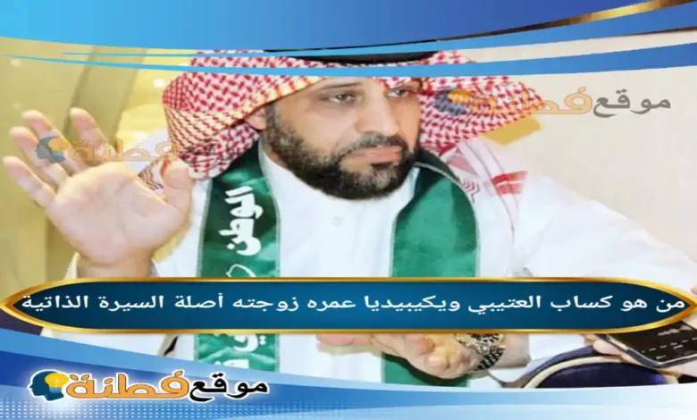 من هو كساب العتيبي ويكيبيديا عمره زوجته أصلة قصته أبرز المعلومات عنه