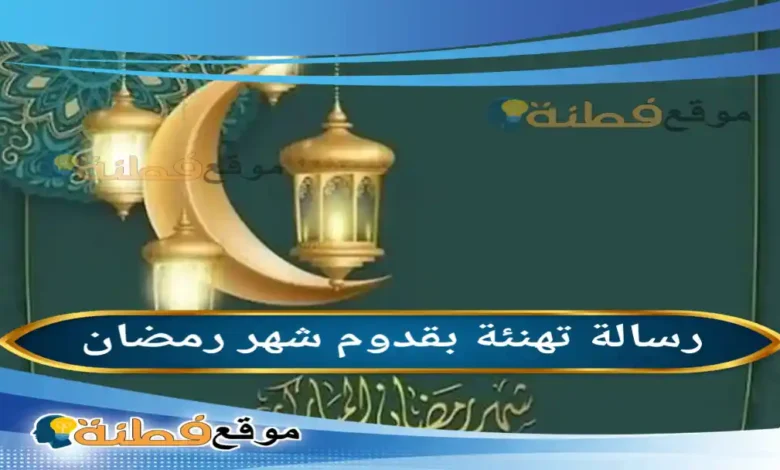 رسالة تهنئة بقدوم شهر رمضان 2026 دليل شامل لموعد الشهر الفضيل وأرقى العبارات المكتوبة لعام 1447