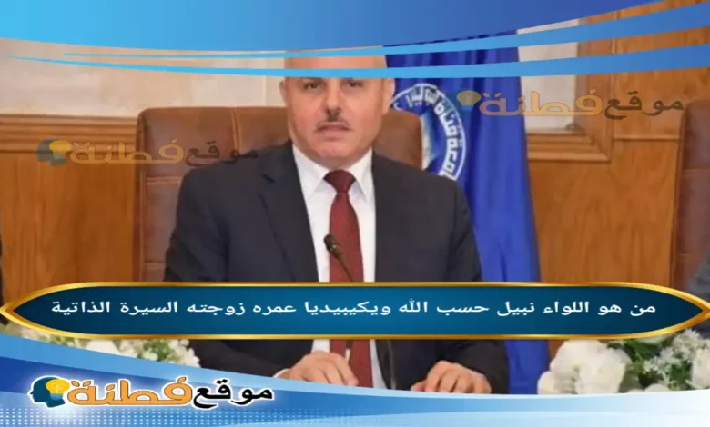 من هو ​اللواء نبيل حسب الله محافظ الاسماعيلية الجديد ويكيبيديا أبرز المعلومات عنه