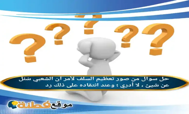 من صور تعظيم السلف لأمر أن الشعبي سُئل عن شيئ لا أدري وعند انتقاده على ذلك رد