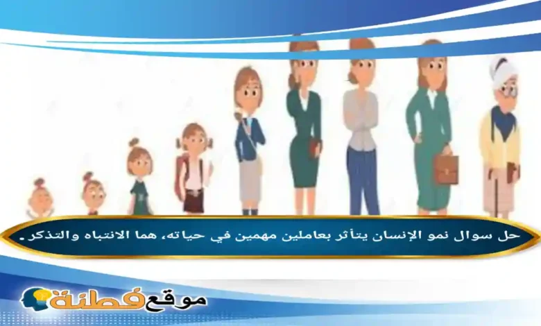 نمو الإنسان يتأثر بعاملين مهمين في حياته هما الانتباه والتذكر