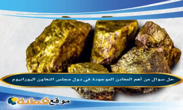 من أهم المعادن الموجودة في دول مجلس التعاون اليورانيوم .