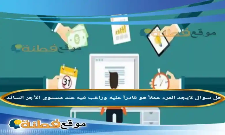 لايجد المرء عملاً هو قادراً عليه وراغب فيه عند مستوى الأجر السائد