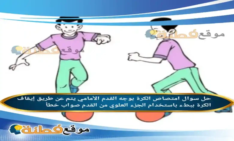 امتصاص الكرة بوجه القدم الأمامي يتم عن طريق إيقاف الكرة ببطء باستخدام الجزء العلوي من القدم صواب خطأ