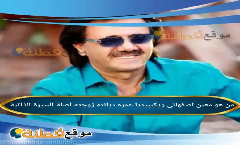 من هو معين اصفهاني ويكيبيديا عمره ديانته زوجته أصلة أبرز المعلومات عنه