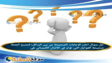 اختر الإجابات الصحيحة من بين البدائل؛ لتصبح الجملة صحيحة العوامل التي تؤثر في الاتزان الكيميائي هي