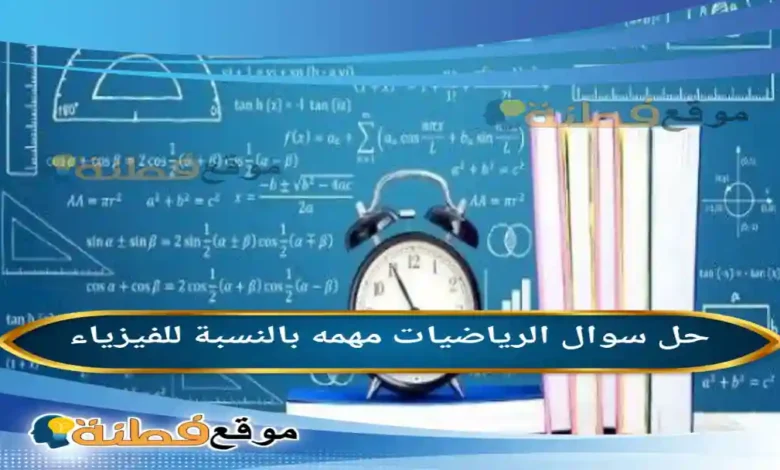 الرياضيات مهمه بالنسبة للفيزياء