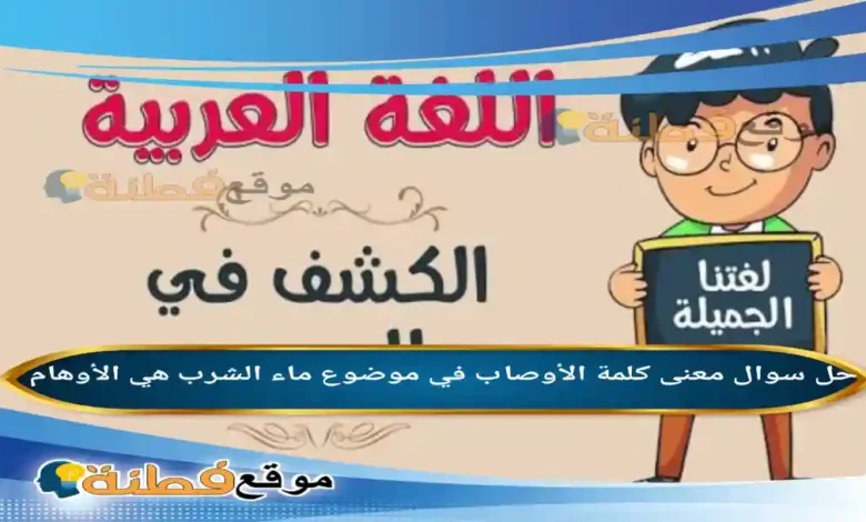 معنى كلمة الأوصاب في موضوع ماء الشرب هي الأوهام .