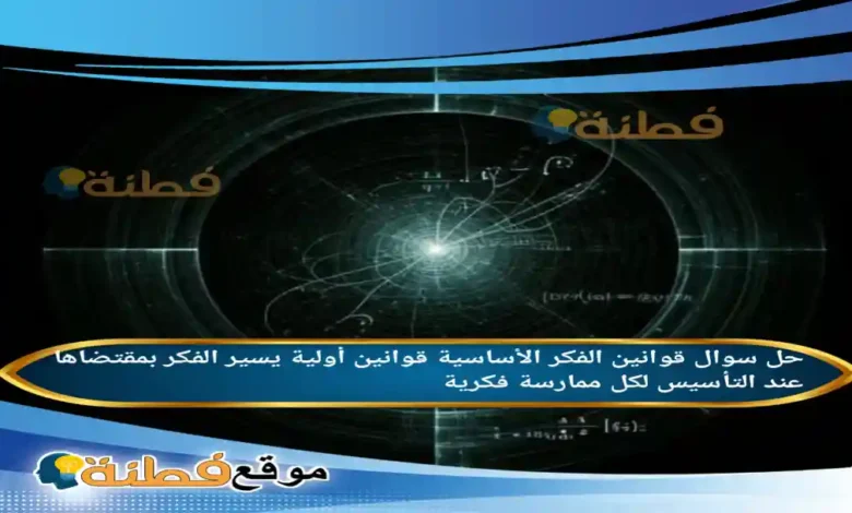 قوانين الفكر الأساسية قوانين أولية يسير الفكر بمقتضاها عند التأسيس لكل ممارسة فكرية.