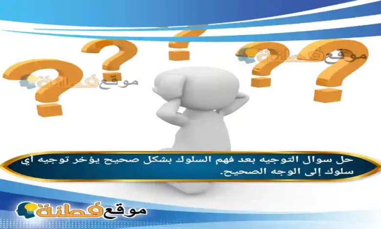 التوجيه بعد فهم السلوك بشكل صحيح يؤخر توجيه أي سلوك إلى الوجه الصحيح.