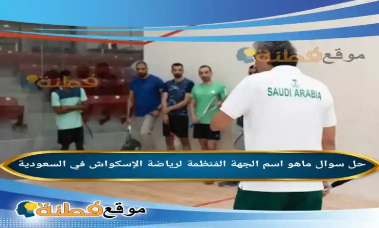 ماهو اسم الجهة المُنظمة لرياضة الإسكواش في السعودية