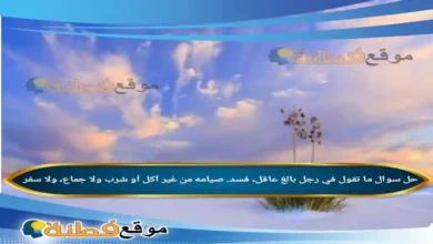 ما تقول في رجل بالغ عاقل فسد صيامه من غير أكل أو شرب ولا جماع ولا سفر