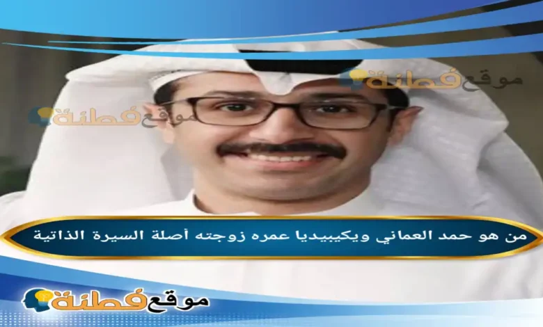 من هو حمد العماني ويكيبيديا عمره زوجته أصلة أبرز المعلومات عنه
