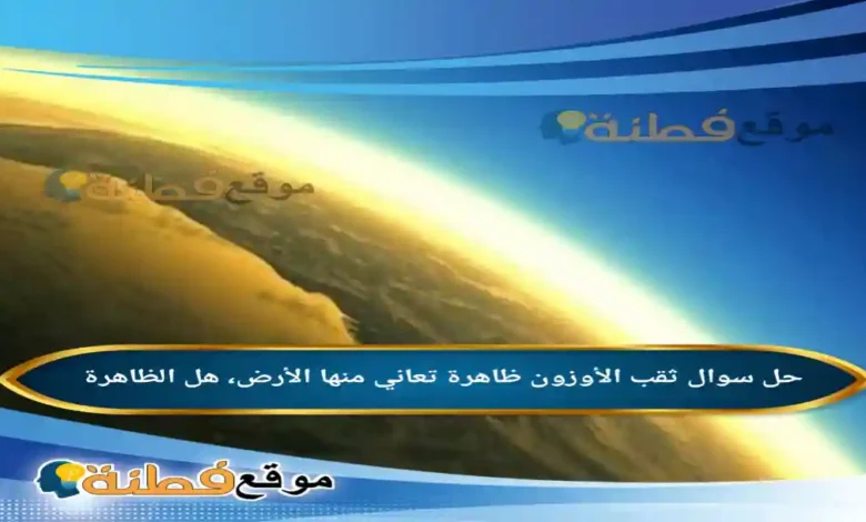 ثقب الأوزون ظاهرة تعاني منها الأرض، هل الظاهرة