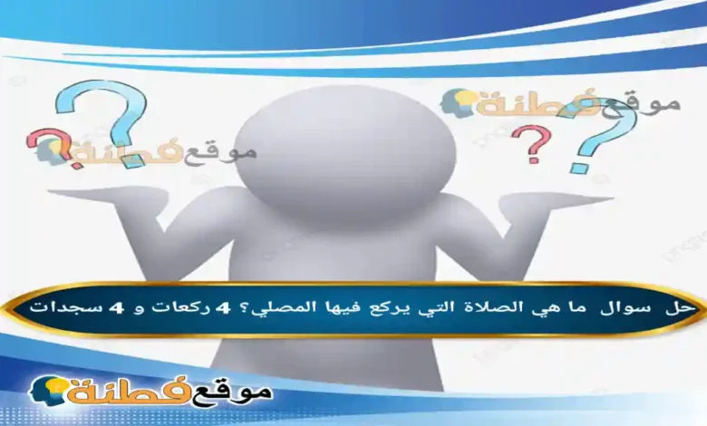 ما هي الصلاة التي يركع فيها المصلي؟ 4 ركعات و 4 سجدات