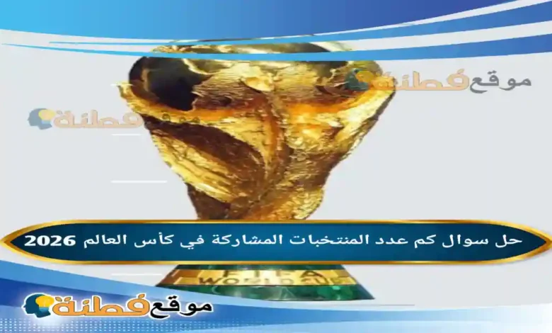 كم عدد المنتخبات المشاركة في كأس العالم 2026