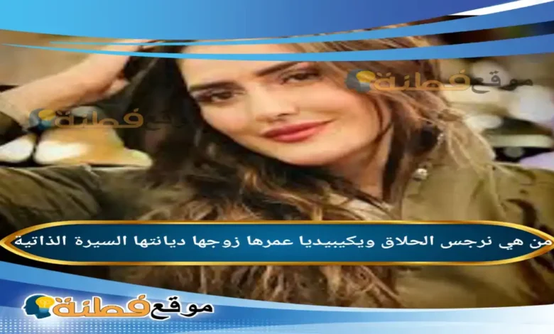 من هي نرجس الحلاق ويكيبيديا عمرها زوجها أبرز المعلومات عنها