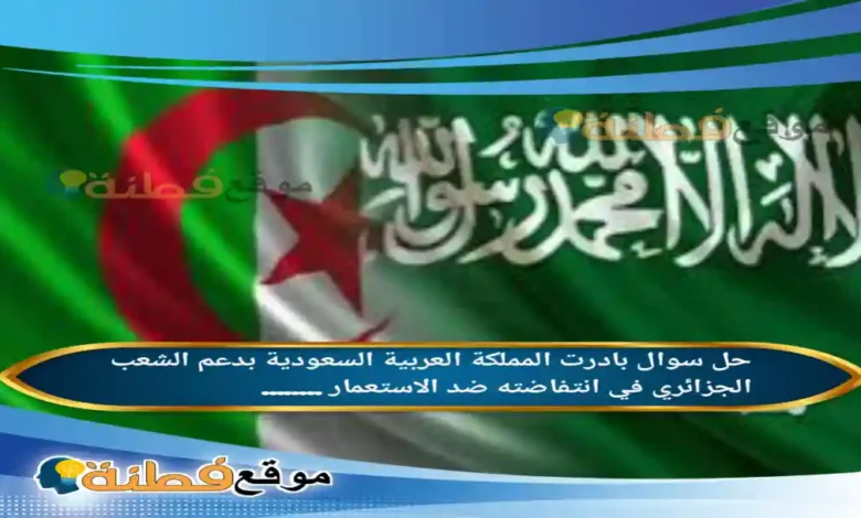 بادرت المملكة العربية السعودية بدعم الشعب الجزائري في انتفاضته ضد الاستعمار ........