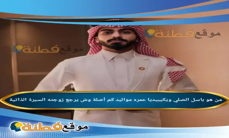 من هو باسل الصلي ويكيبيديا عمره مواليد كم أصلة وش يرجع أبرز المعلومات عنه