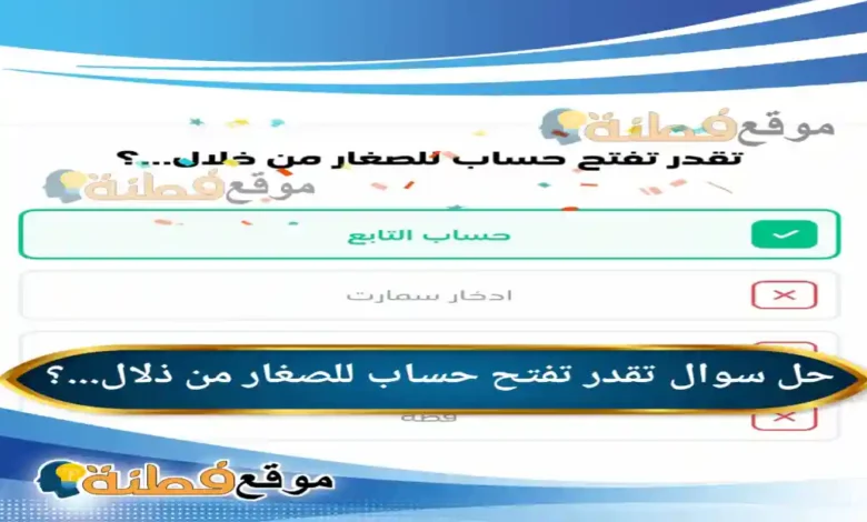 تقدر تفتح حساب للصغار من ذلال...؟