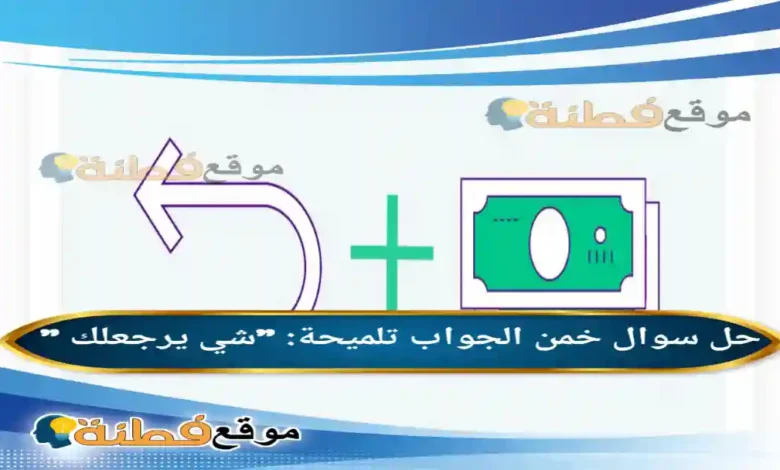 خمن الجواب تلميحة: "شي يرجعلك " الوناسة