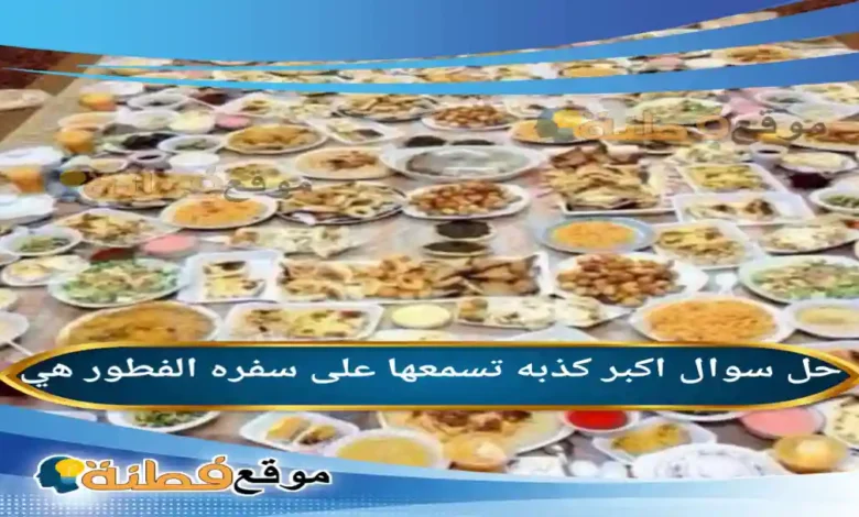 اكبر كذبه تسمعها على سفره الفطور هي
